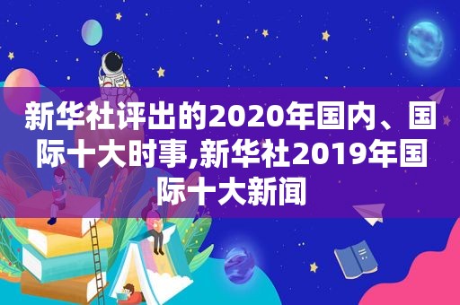 新华社评出的2020年国内、国际十大时事,新华社2019年国际十大新闻