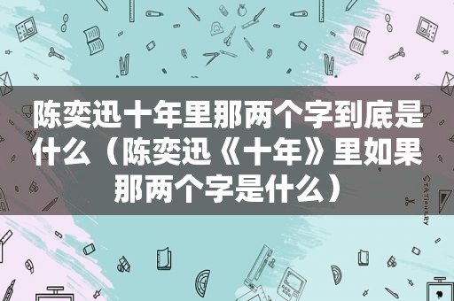 陈奕迅十年里那两个字到底是什么（陈奕迅《十年》里如果那两个字是什么）