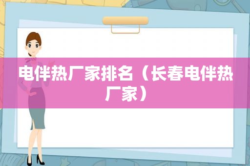 电伴热厂家排名（长春电伴热厂家）