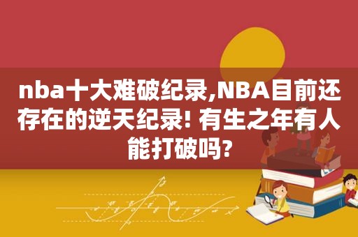 nba十大难破纪录,NBA目前还存在的逆天纪录! 有生之年有人能打破吗?