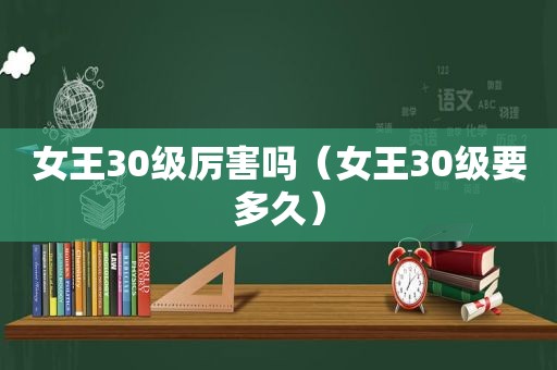 女王30级厉害吗（女王30级要多久）