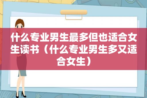 什么专业男生最多但也适合女生读书（什么专业男生多又适合女生）