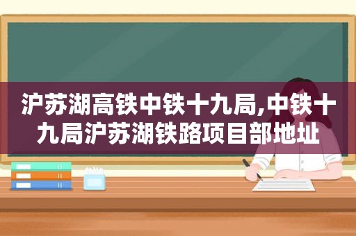 沪苏湖高铁中铁十九局,中铁十九局沪苏湖铁路项目部地址