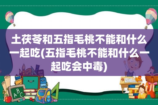 土茯苓和五指毛桃不能和什么一起吃(五指毛桃不能和什么一起吃会中毒)