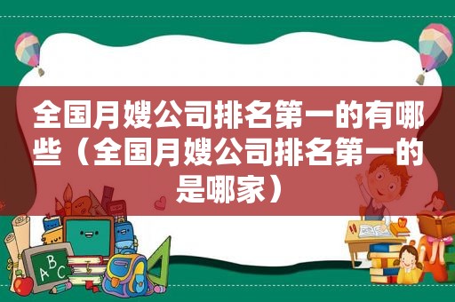 全国月嫂公司排名第一的有哪些（全国月嫂公司排名第一的是哪家）