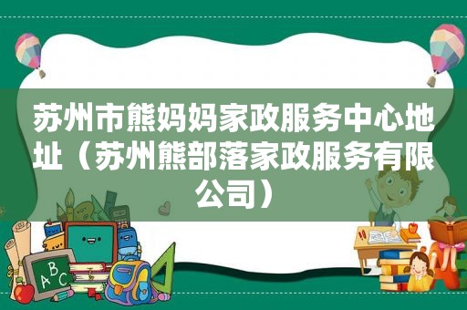 苏州市熊妈妈家政服务中心地址（苏州熊部落家政服务有限公司）