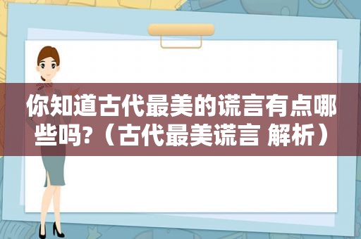 你知道古代最美的谎言有点哪些吗?（古代最美谎言 解析）