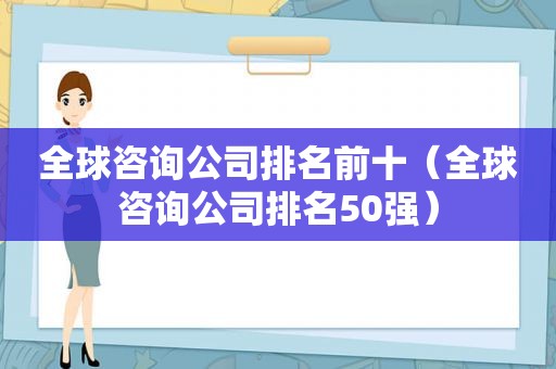 全球咨询公司排名前十（全球咨询公司排名50强）