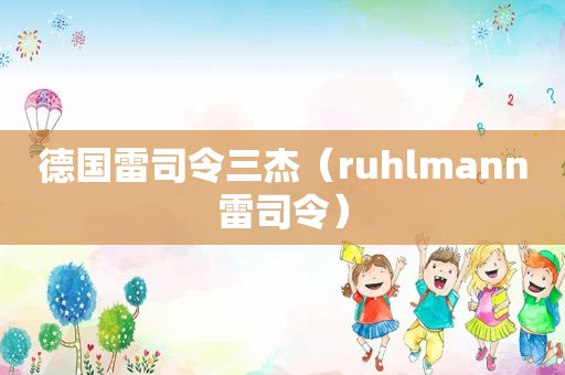 德国雷司令三杰（ruhlmann雷司令）