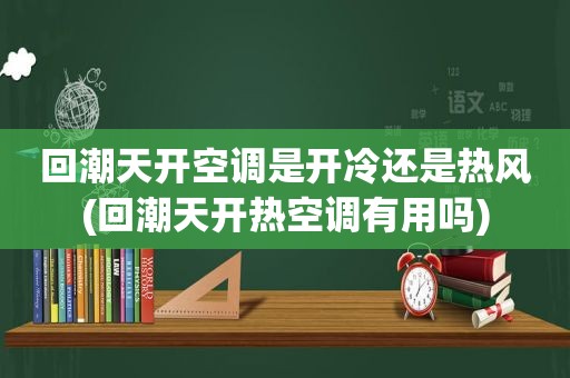 回潮天开空调是开冷还是热风(回潮天开热空调有用吗)