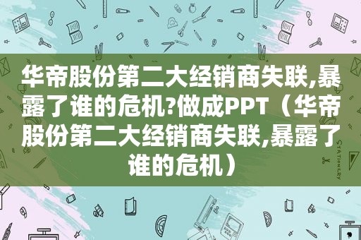 华帝股份第二大经销商失联,暴露了谁的危机?做成PPT（华帝股份第二大经销商失联,暴露了谁的危机）