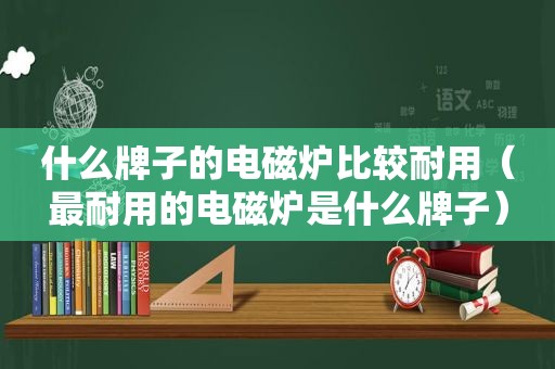 什么牌子的电磁炉比较耐用（最耐用的电磁炉是什么牌子）