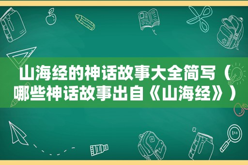 山海经的神话故事大全简写（哪些神话故事出自《山海经》）