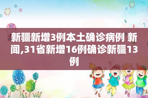 新疆新增3例本土确诊病例 新闻,31省新增16例确诊新疆13例