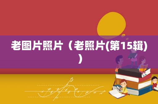 老图片照片（老照片(第15辑)）