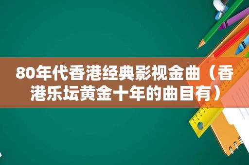 80年代香港经典影视金曲（香港乐坛黄金十年的曲目有）