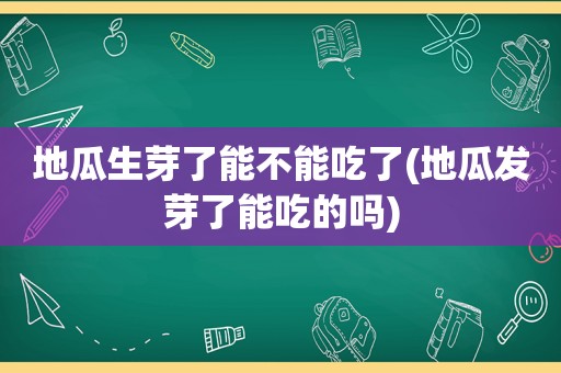 地瓜生芽了能不能吃了(地瓜发芽了能吃的吗)