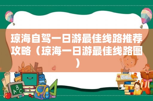 琼海自驾一日游最佳线路推荐攻略（琼海一日游最佳线路图）