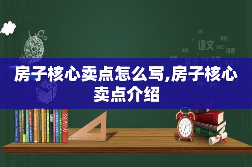 房子核心卖点怎么写,房子核心卖点介绍