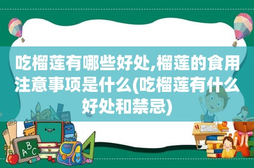 吃榴莲有哪些好处,榴莲的食用注意事项是什么(吃榴莲有什么好处和禁忌)