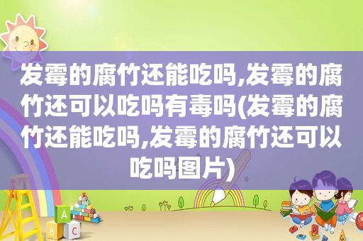 发霉的腐竹还能吃吗,发霉的腐竹还可以吃吗有毒吗(发霉的腐竹还能吃吗,发霉的腐竹还可以吃吗图片)