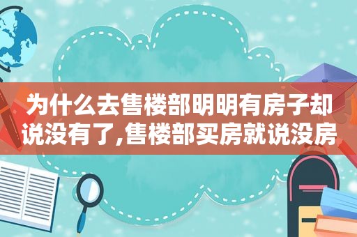 为什么去售楼部明明有房子却说没有了,售楼部买房就说没房