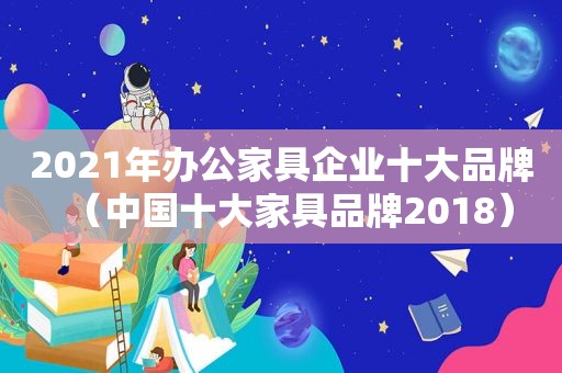 2021年办公家具企业十大品牌（中国十大家具品牌2018）