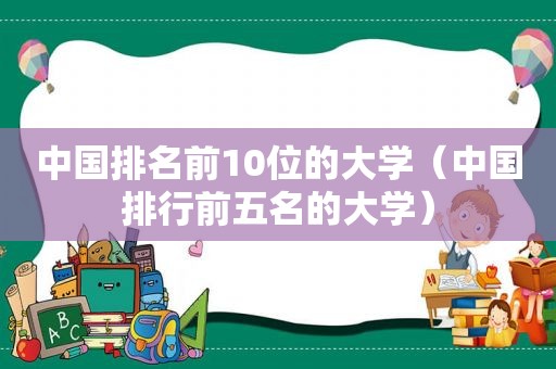 中国排名前10位的大学（中国排行前五名的大学）