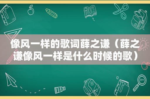 像风一样的歌词薛之谦（薛之谦像风一样是什么时候的歌）