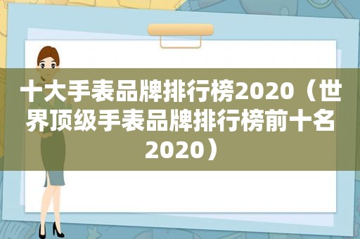 十大手表品牌排行榜2020（世界顶级手表品牌排行榜前十名2020）