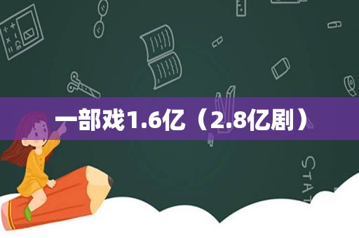 一部戏1.6亿（2.8亿剧）