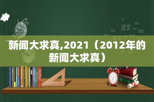 新闻大求真,2021（2012年的新闻大求真）