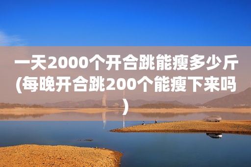 一天2000个开合跳能瘦多少斤(每晚开合跳200个能瘦下来吗)