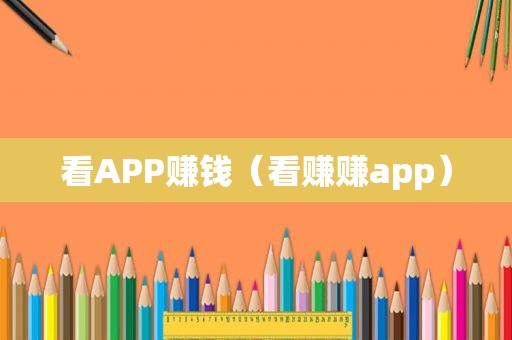 看APP赚钱（看赚赚app）