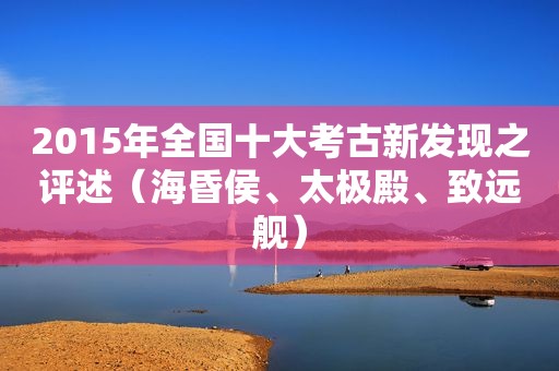 2015年全国十大考古新发现之评述（海昏侯、太极殿、致远舰）