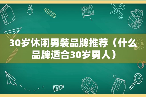 30岁休闲男装品牌推荐（什么品牌适合30岁男人）