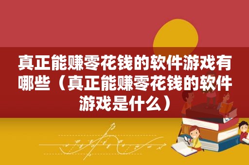 真正能赚零花钱的软件游戏有哪些（真正能赚零花钱的软件游戏是什么）