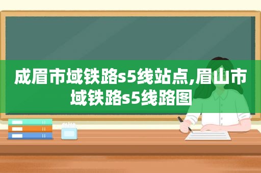 成眉市域铁路s5线站点,眉山市域铁路s5线路图