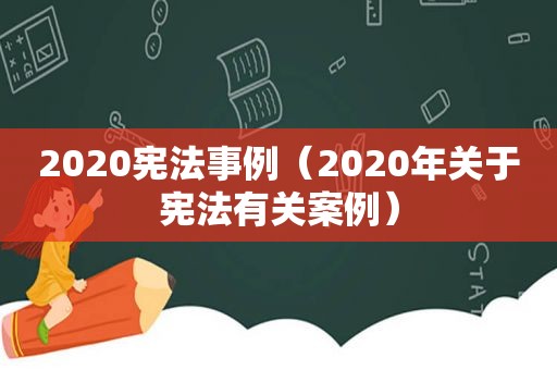 2020宪法事例（2020年关于宪法有关案例）