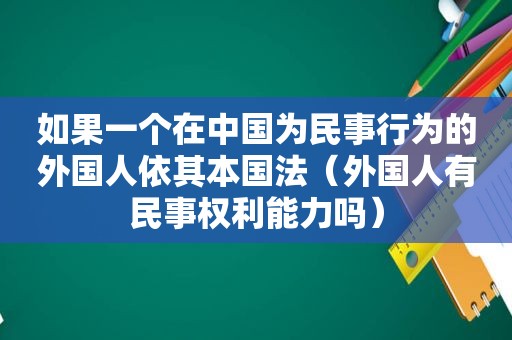 如果一个在中国为民事行为的外国人依其本国法（外国人有民事权利能力吗）