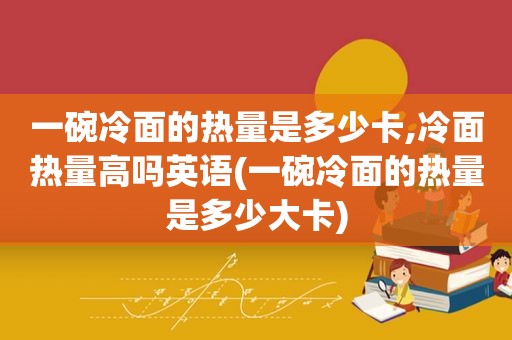 一碗冷面的热量是多少卡,冷面热量高吗英语(一碗冷面的热量是多少大卡)