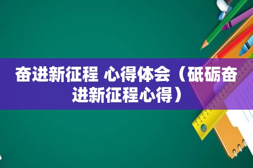 奋进新征程 心得体会（砥砺奋进新征程心得）