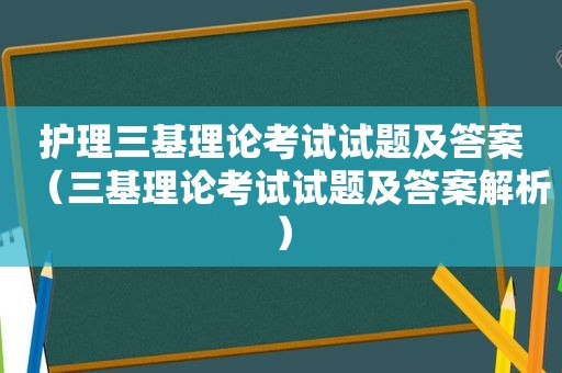 护理三基理论考试试题及答案（三基理论考试试题及答案解析）