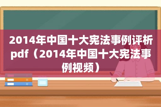 2014年中国十大宪法事例评析pdf（2014年中国十大宪法事例视频）