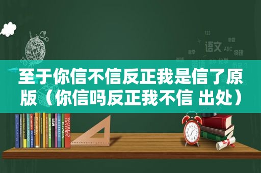 至于你信不信反正我是信了原版（你信吗反正我不信 出处）