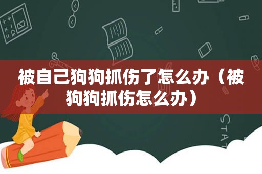 被自己狗狗抓伤了怎么办（被狗狗抓伤怎么办）