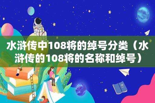 水浒传中108将的绰号分类（水浒传的108将的名称和绰号）