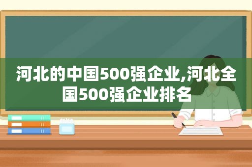 河北的中国500强企业,河北全国500强企业排名