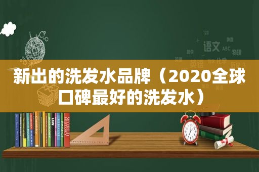 新出的洗发水品牌（2020全球口碑最好的洗发水）