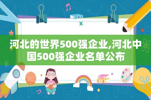 河北的世界500强企业,河北中国500强企业名单公布